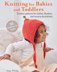 Knitting for Babies and Toddlers: 35 projects to make by Amy Philip